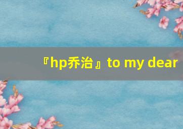 『hp乔治』to my dear